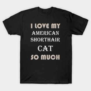 I Love My American Shorthair Cat So Much T-Shirt